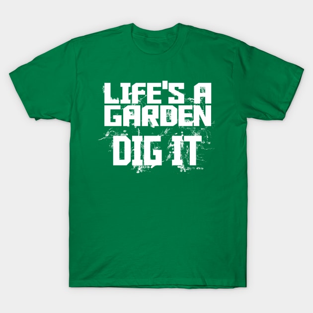 Life's a Garden - Dig It T-Shirt by MarinasingerDesigns